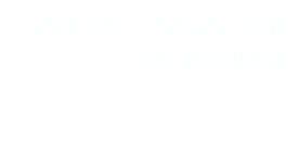 OPENING, TALKS  AND WORKSHOPS
